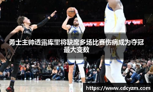 勇士主帅透露库里将缺席多场比赛伤病成为夺冠最大变数