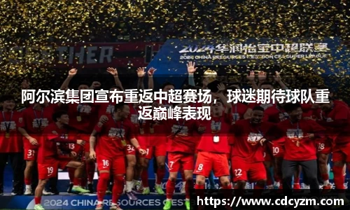 阿尔滨集团宣布重返中超赛场，球迷期待球队重返巅峰表现