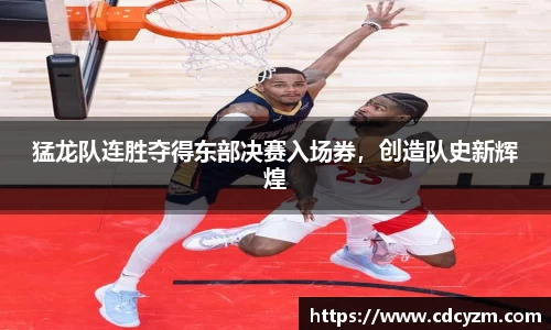 猛龙队连胜夺得东部决赛入场券，创造队史新辉煌