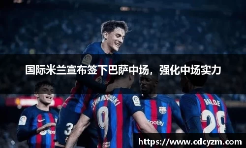 国际米兰宣布签下巴萨中场，强化中场实力