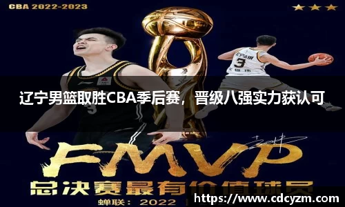 辽宁男篮取胜CBA季后赛，晋级八强实力获认可