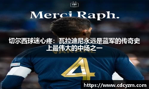 切尔西球迷心疼：瓦拉迪尼永远是蓝军的传奇史上最伟大的中场之一