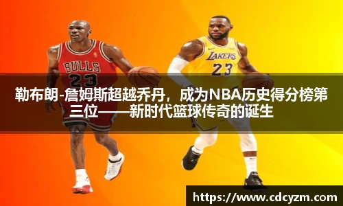 勒布朗-詹姆斯超越乔丹，成为NBA历史得分榜第三位——新时代篮球传奇的诞生