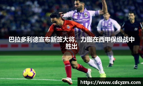 巴拉多利德宣布新签大将，力图在西甲保级战中胜出