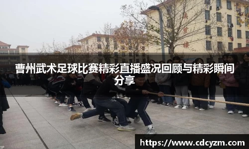 曹州武术足球比赛精彩直播盛况回顾与精彩瞬间分享