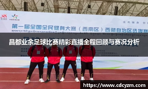 昌都业余足球比赛精彩直播全程回顾与赛况分析