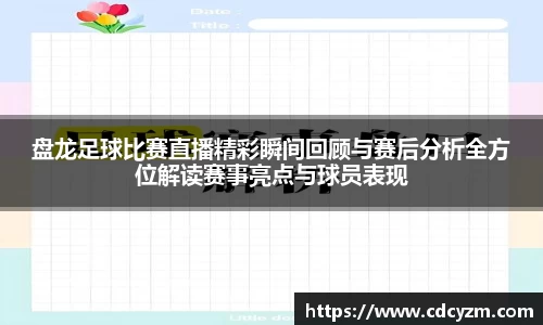 盘龙足球比赛直播精彩瞬间回顾与赛后分析全方位解读赛事亮点与球员表现