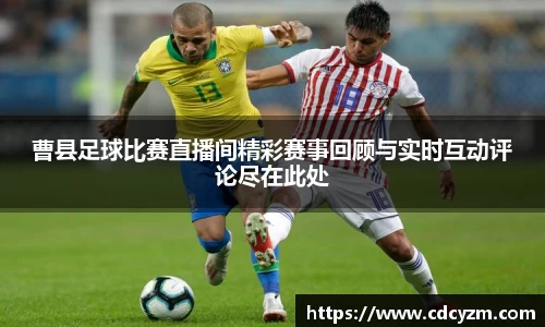 曹县足球比赛直播间精彩赛事回顾与实时互动评论尽在此处