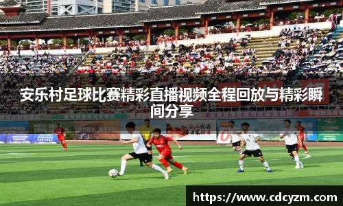安乐村足球比赛精彩直播视频全程回放与精彩瞬间分享
