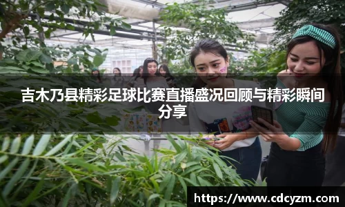 吉木乃县精彩足球比赛直播盛况回顾与精彩瞬间分享