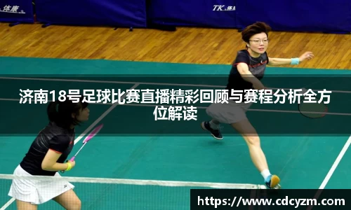 济南18号足球比赛直播精彩回顾与赛程分析全方位解读