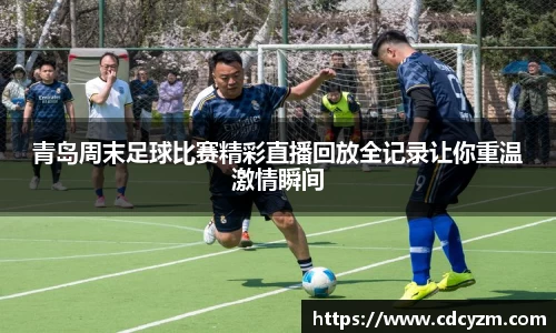 青岛周末足球比赛精彩直播回放全记录让你重温激情瞬间