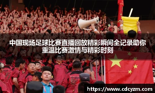 中国现场足球比赛直播回放精彩瞬间全记录助你重温比赛激情与精彩时刻