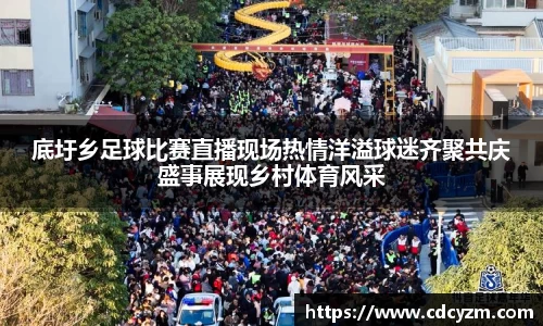 底圩乡足球比赛直播现场热情洋溢球迷齐聚共庆盛事展现乡村体育风采