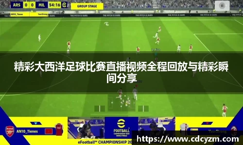 精彩大西洋足球比赛直播视频全程回放与精彩瞬间分享