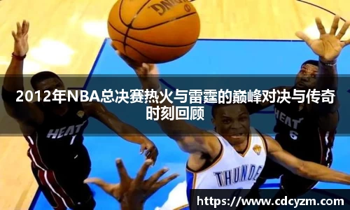 2012年NBA总决赛热火与雷霆的巅峰对决与传奇时刻回顾