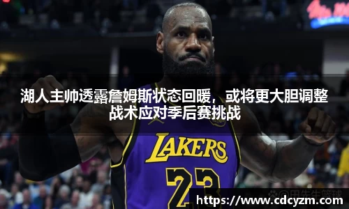 湖人主帅透露詹姆斯状态回暖，或将更大胆调整战术应对季后赛挑战