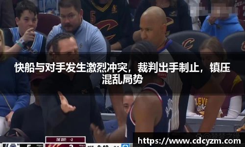 快船与对手发生激烈冲突，裁判出手制止，镇压混乱局势